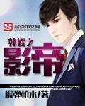 韩娱之影帝女主角