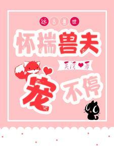 远古兽世怀揣兽夫宠不停合集