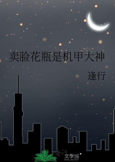 卖脸花瓶是机甲大神原名