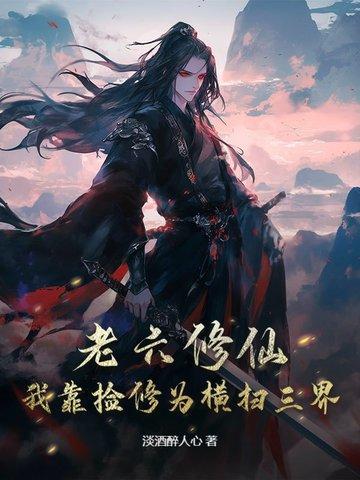 老六修仙我靠捡修为横扫三界 淡酒醉人心