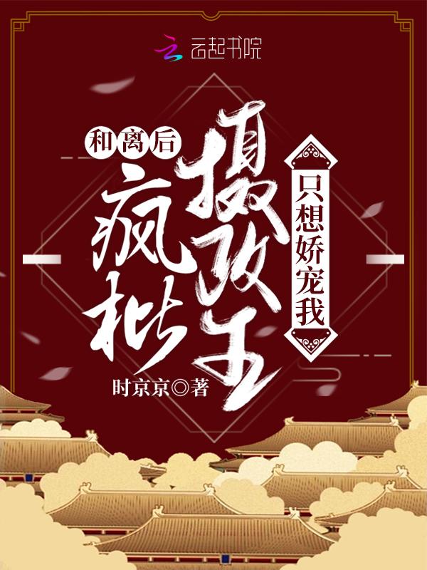 和离后疯批摄政王只想娇宠我txt